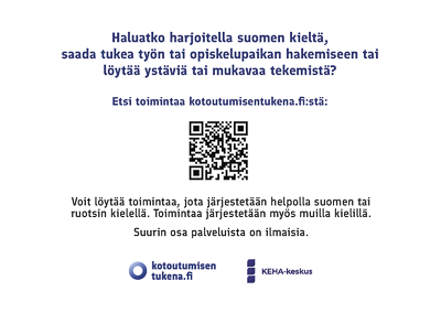 Haluatko harjoitella suomen kieltä,  saada tukea työn tai opiskelupaikan hakemiseen tai  löytää ystäviä tai mukavaa tekemistä?  Etsi toimintaa kotoutumisentukena.fi:stä: qr-koodi. Voit löytää toimintaa, jota järjestetään helpolla suomen tai  ruotsin kielellä. Toimintaa järjestetään myös muilla kielillä.   Suurin osa palveluista on ilmaisia. Logot: kotoutumisentukena.fi ja KEHA-keskus.